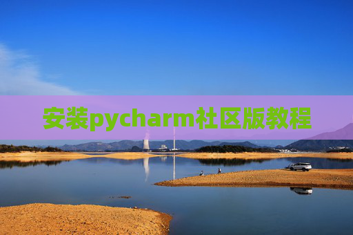 安装pycharm社区版教程 安装pycharm社区版教程